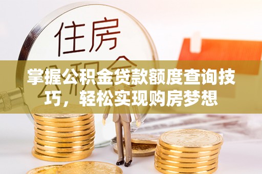 巫溪掌握公积金贷款额度查询技巧，轻松实现购房梦想