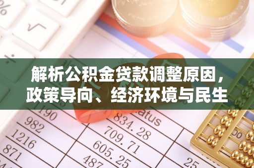 巫溪解析公积金贷款调整原因，政策导向、经济环境与民生需求的多重考量
