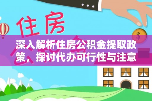 巫溪深入解析住房公积金提取政策，探讨代办可行性与注意事项