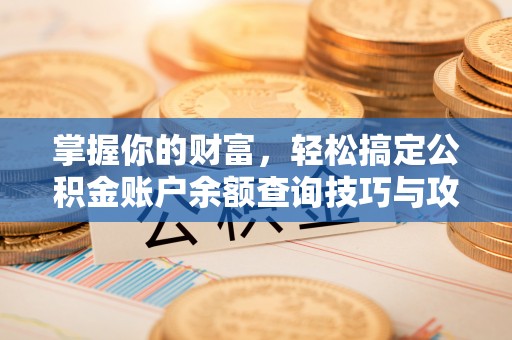 巫溪掌握你的财富，轻松搞定公积金账户余额查询技巧与攻略