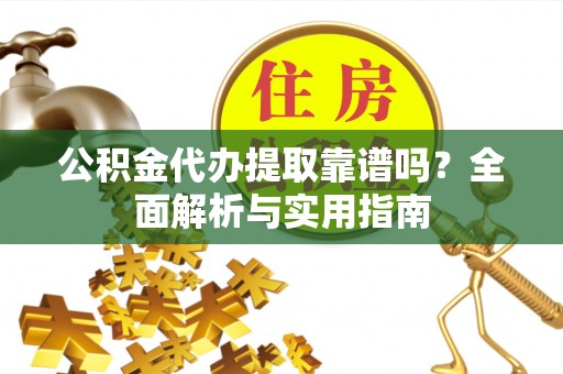 巫溪公积金代办提取靠谱吗？全面解析与实用指南