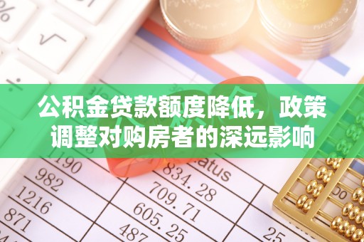 巫溪公积金贷款额度降低，政策调整对购房者的深远影响