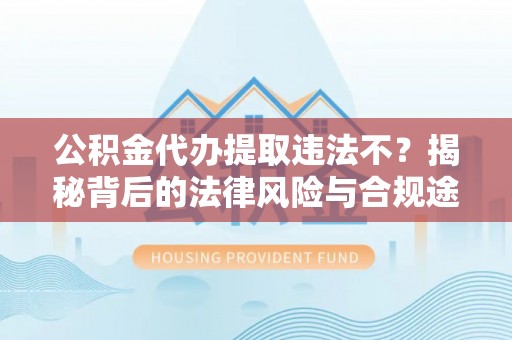 巫溪公积金代办提取违法不？揭秘背后的法律风险与合规途径