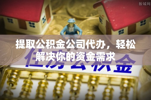 巫溪提取公积金公司代办，轻松解决你的资金需求