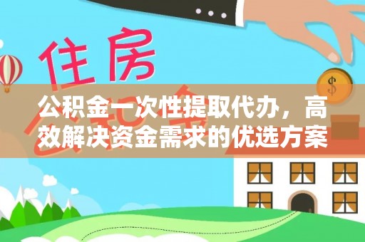 巫溪公积金一次性提取代办，高效解决资金需求的优选方案