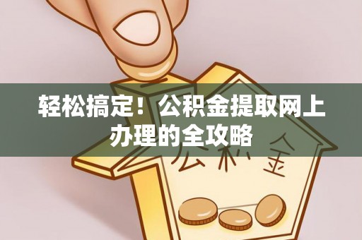 巫溪轻松搞定！公积金提取网上办理的全攻略