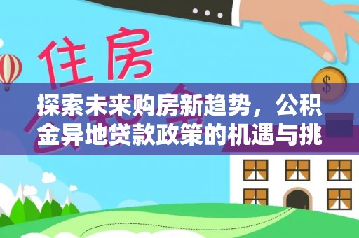 巫溪探索未来购房新趋势，公积金异地贷款政策的机遇与挑战