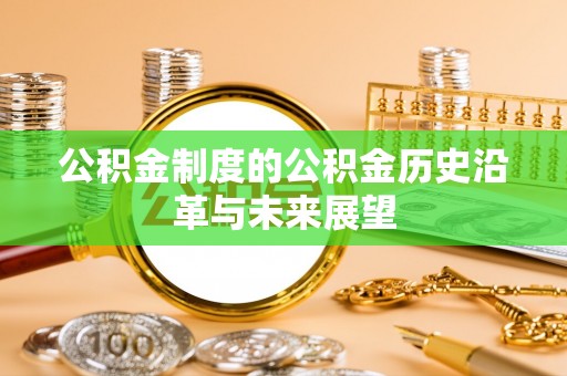 巫溪公积金制度的公积金历史沿革与未来展望