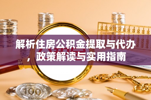 巫溪解析住房公积金提取与代办，政策解读与实用指南