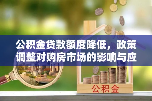 巫溪公积金贷款额度降低，政策调整对购房市场的影响与应对策略