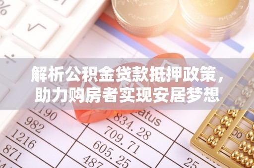 巫溪解析公积金贷款抵押政策，助力购房者实现安居梦想