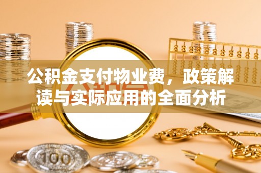 巫溪公积金支付物业费，政策解读与实际应用的全面分析