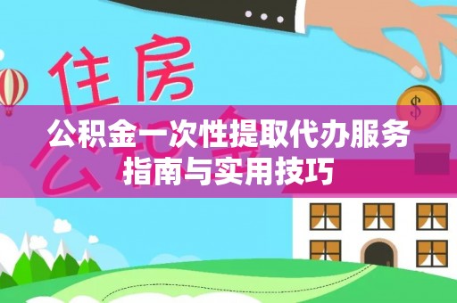 巫溪公积金一次性提取代办服务指南与实用技巧