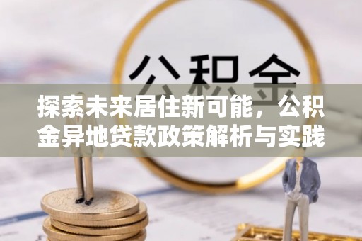 巫溪探索未来居住新可能，公积金异地贷款政策解析与实践指南