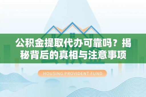 巫溪公积金提取代办可靠吗？揭秘背后的真相与注意事项