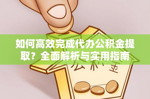 巫溪如何高效完成代办公积金提取？全面解析与实用指南