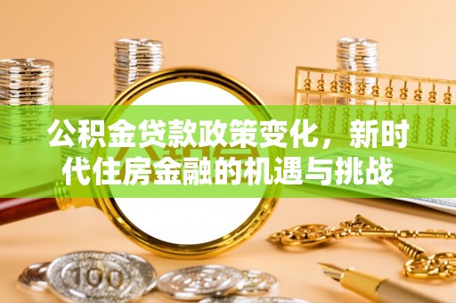 巫溪公积金贷款政策变化，新时代住房金融的机遇与挑战