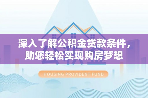 巫溪深入了解公积金贷款条件，助您轻松实现购房梦想