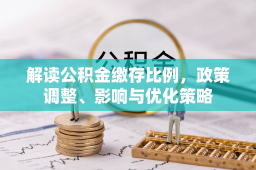 巫溪解读公积金缴存比例，政策调整、影响与优化策略