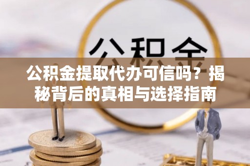 巫溪公积金提取代办可信吗？揭秘背后的真相与选择指南
