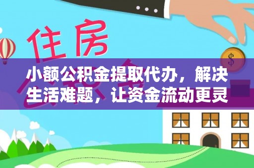巫溪小额公积金提取代办，解决生活难题，让资金流动更灵活