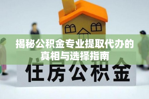 巫溪揭秘公积金专业提取代办的真相与选择指南