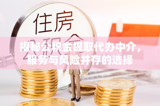 巫溪揭秘公积金提取代办中介，服务与风险并存的选择