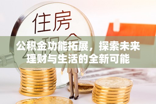 巫溪公积金功能拓展，探索未来理财与生活的全新可能