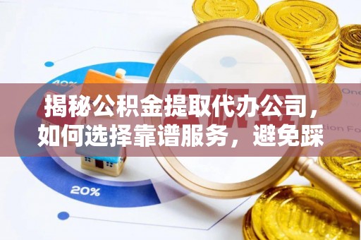 巫溪揭秘公积金提取代办公司，如何选择靠谱服务，避免踩坑？