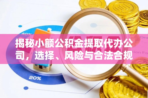 巫溪揭秘小额公积金提取代办公司，选择、风险与合法合规之道