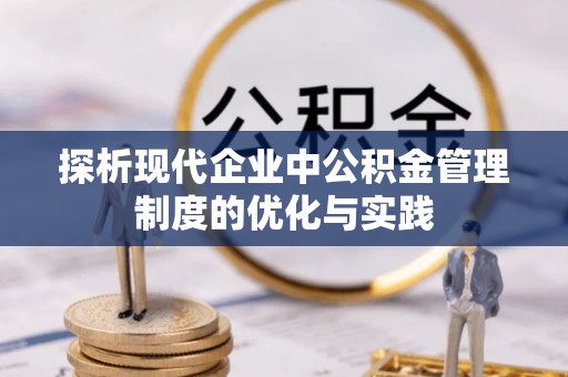 巫溪探析现代企业中公积金管理制度的优化与实践