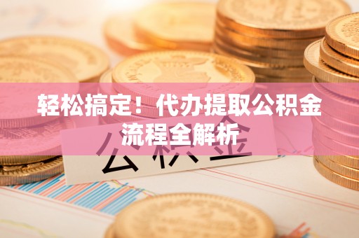 巫溪轻松搞定！代办提取公积金流程全解析