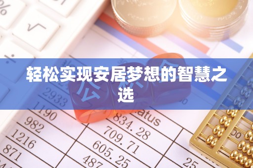 巫溪轻松实现安居梦想的智慧之选