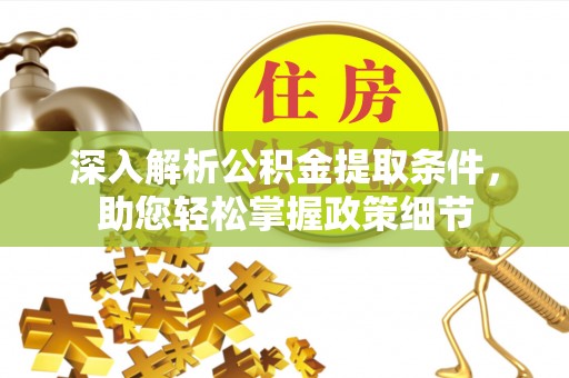 巫溪深入解析公积金提取条件，助您轻松掌握政策细节