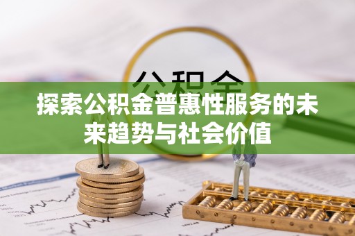 巫溪探索公积金普惠性服务的未来趋势与社会价值