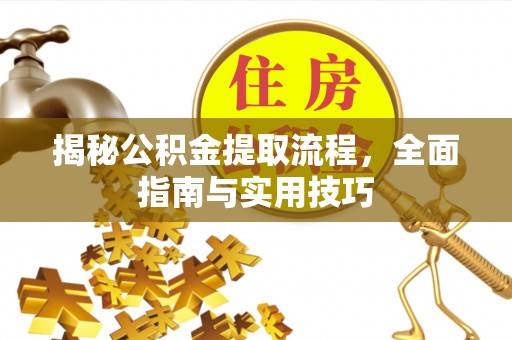 巫溪揭秘公积金提取流程，全面指南与实用技巧