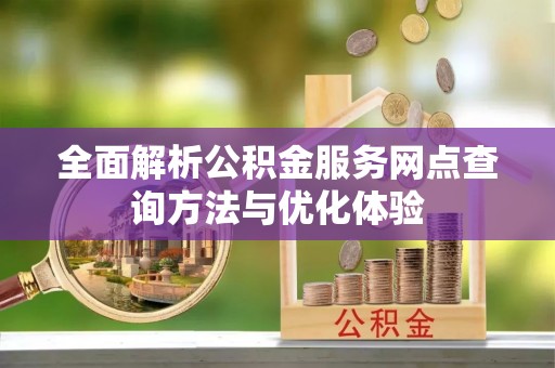 巫溪全面解析公积金服务网点查询方法与优化体验