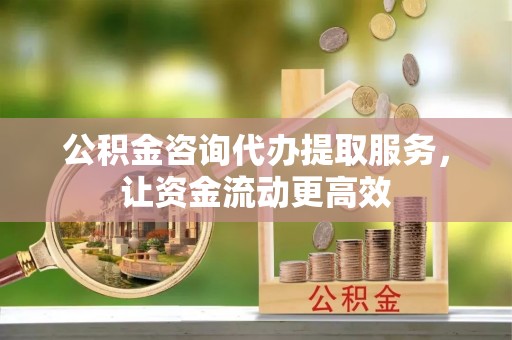 巫溪公积金咨询代办提取服务，让资金流动更高效