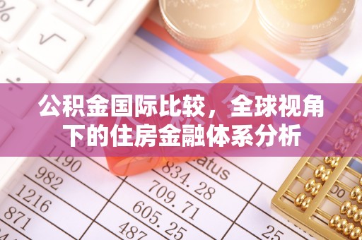 巫溪公积金国际比较，全球视角下的住房金融体系分析